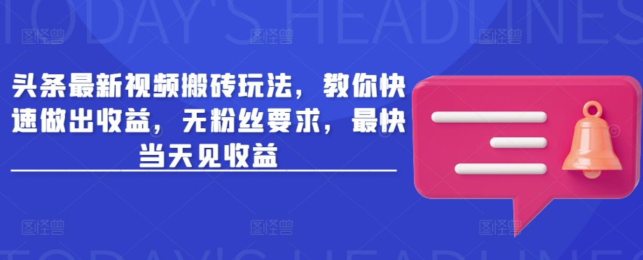 头条最新视频搬砖玩法，教你快速做出收益，无粉丝要求，最快当天见收益-雲鼎文化传媒