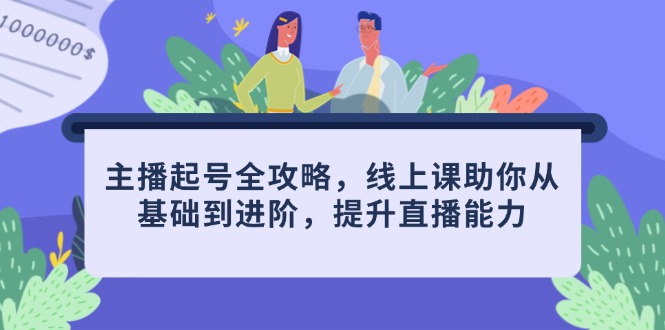 主播起号全攻略，线上课助你从基础到进阶，提升直播能力-雲鼎文化传媒