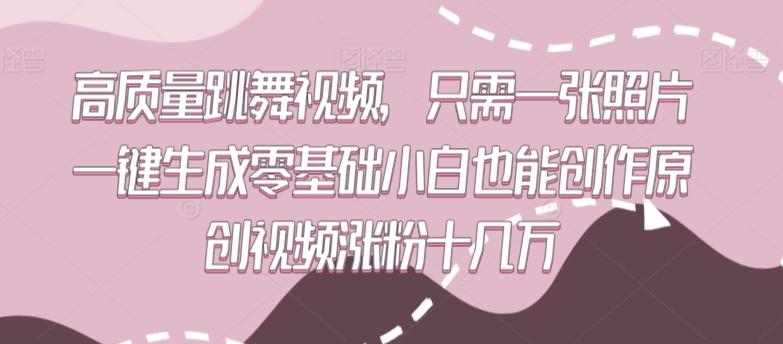 高质量跳舞视频，只需一张照片一键生成零基础小白也能创作原创视频涨粉十几万【揭秘】-雲鼎文化传媒
