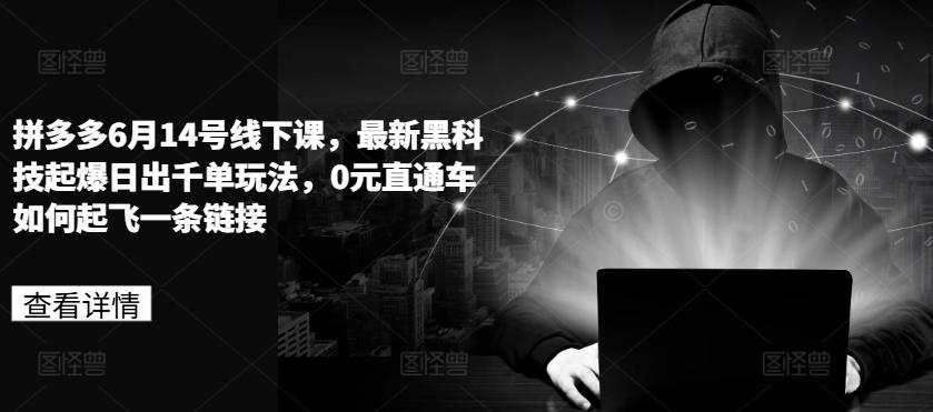 拼多多6月14号线下课，最新黑科技起爆日出千单玩法，0元直通车如何起飞一条链接-雲鼎文化传媒