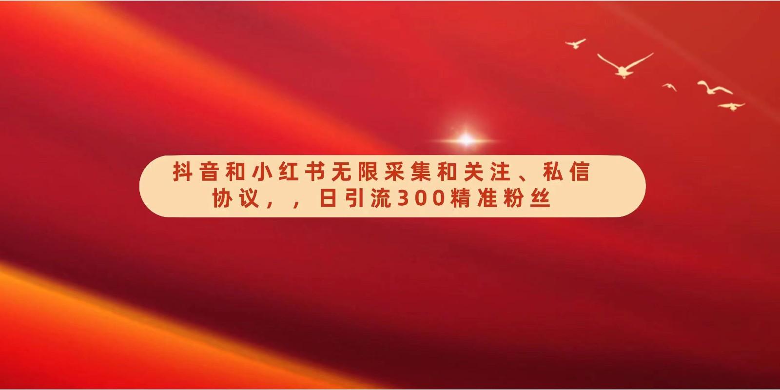 抖音和小红书无限采集和关注、私信协议，日引流300精准粉-雲鼎文化传媒