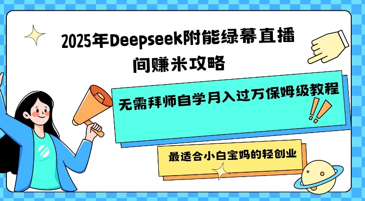 2025年Deepseek附能绿幕直播间挣米攻略无需拜师自学月入过W保姆级教程，最适合小白宝妈的轻创业-雲鼎文化传媒