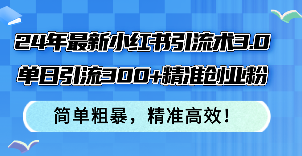 24年最新小红书引流术3.0，单日引流300+精准创业粉，简单粗暴，精准高效！-雲鼎文化传媒
