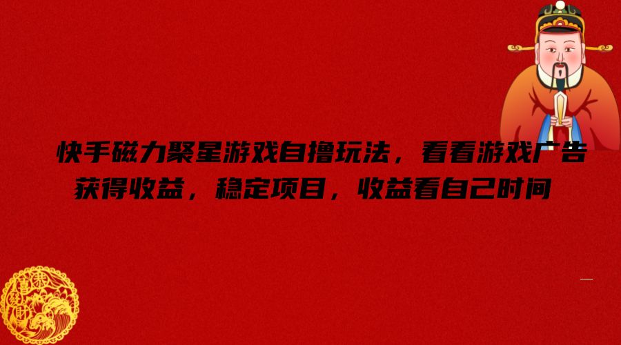 快手磁力聚星游戏自撸玩法，看看游戏广告获得收益，稳定项目，收益看自己时间【揭秘】-雲鼎文化传媒