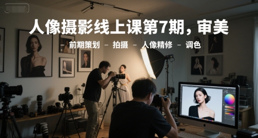 人像摄影线上课第7期，审美-前期策划-拍摄-人像精修-调色-雲鼎文化传媒