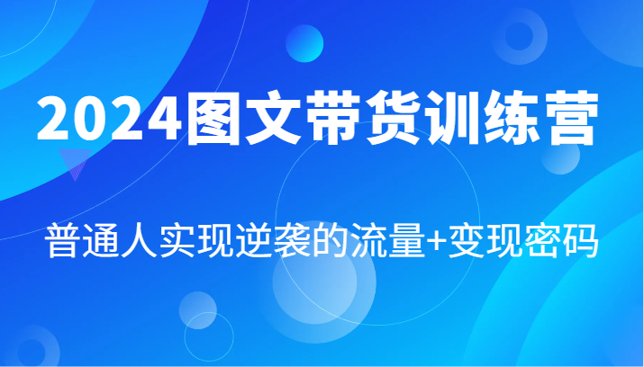 2024图文带货训练营，普通人实现逆袭的流量+变现密码(87节课)-雲鼎文化传媒