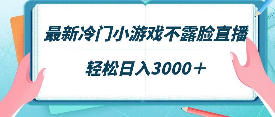 最新冷门小游戏不露脸直播，场观稳定几千，轻松日入3000＋-雲鼎文化传媒