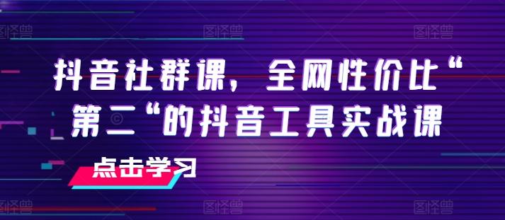 抖音社群课，全网性价比“第二“的抖音工具实战课-雲鼎文化传媒