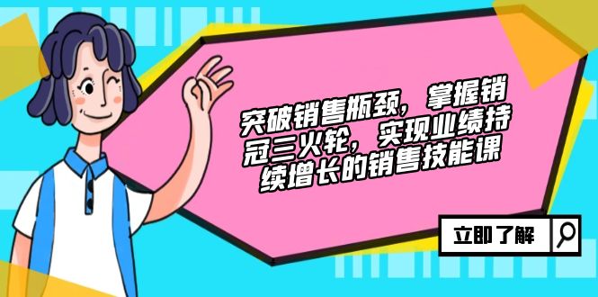 突破销售瓶颈，掌握销冠三火轮，实现业绩持续增长的销售技能课-雲鼎文化传媒