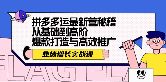 拼多多运最新营秘籍：业绩 增长实战课，从基础到高阶，爆款打造与高效推广-雲鼎文化传媒