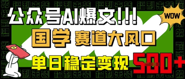 公众号AI爆文，国学赛道大风口，小白轻松上手，单日稳定变现5张-雲鼎文化传媒