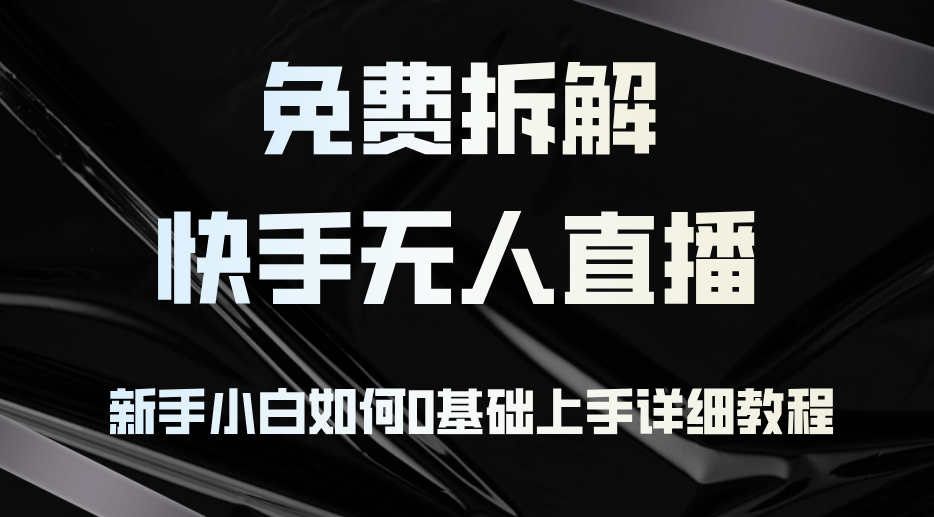 免费拆解：快手无人直播，新手小白如何0基础上手，详细教程-雲鼎文化传媒
