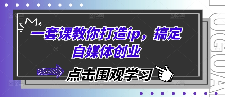 一套课教你打造ip，搞定自媒体创业-雲鼎文化传媒