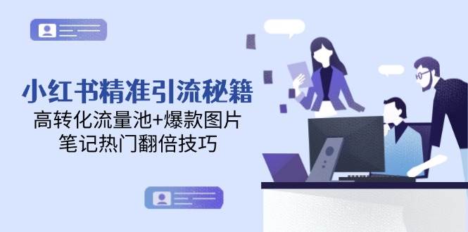 小红书精准引流秘籍，高转化流量池+爆款图片，笔记热门翻倍技巧-雲鼎文化传媒