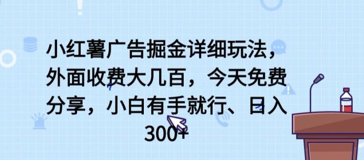 小红薯广告掘金详细玩法，外面收费大几百，小白有手就行，日入300+【揭秘】-雲鼎文化传媒
