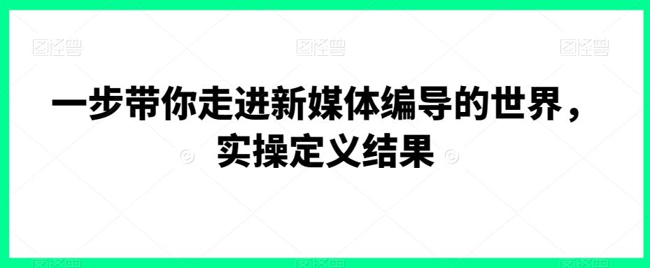 一步带你走进新媒体编导的世界，实操定义结果-雲鼎文化传媒