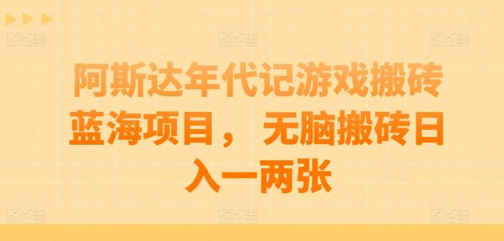 阿斯达年代记游戏搬砖蓝海项目， 无脑搬砖日入一两张【揭秘】-雲鼎文化传媒