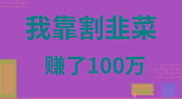 我靠割韭菜赚了 100 万-雲鼎文化传媒