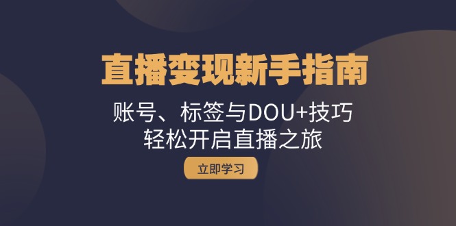 直播变现新手指南：账号、标签与DOU+技巧，轻松开启直播之旅-雲鼎文化传媒