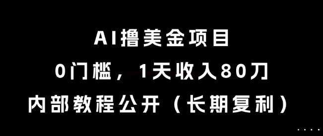 AI撸美金项目，0门槛，1天收入80刀，内部教程公开(长期复利)【揭秘】-雲鼎文化传媒