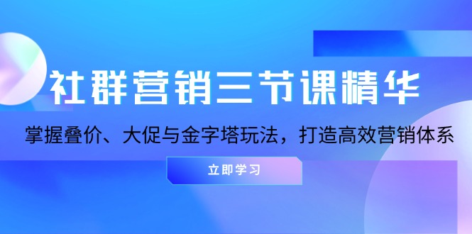 社群营销三节课精华：掌握叠价、大促与金字塔玩法，打造高效营销体系-雲鼎文化传媒