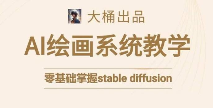 大桶的stable diffusion系统课程，零基础系统性学习AI绘画，小白也能轻松上手-雲鼎文化传媒