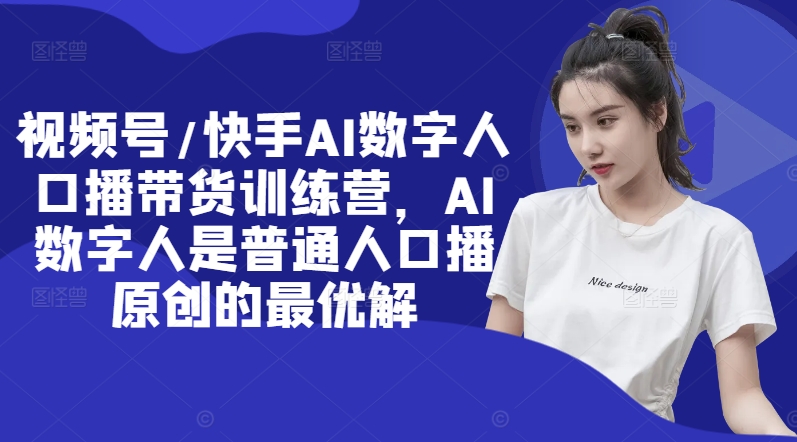 视频号/快手AI数字人口播带货训练营，AI数字人是普通人口播原创的最优解-雲鼎文化传媒