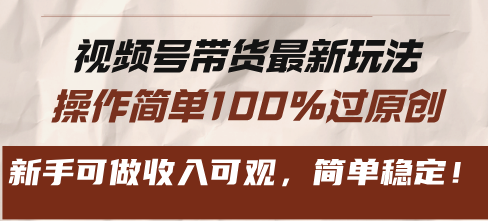 视频号带货最新玩法，操作简单100%过原创，新手可做收入可观，简单稳定！-雲鼎文化传媒