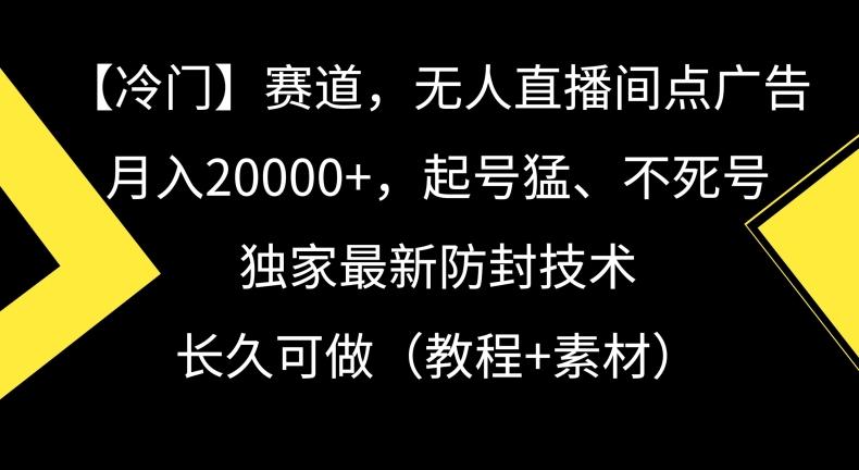 冷门赛道，无人直播间点广告，月入20000+，起号猛、不死号，独家最新防封技术【揭秘】-雲鼎文化传媒
