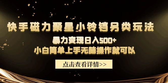 (9689期)快手磁力聚星小铃铛另类玩法，暴力变现日入500+小白简单上手无脑操作就可以-雲鼎文化传媒