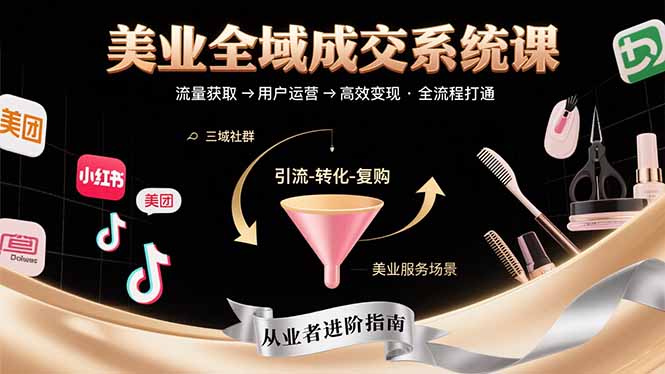 美业全域成交系统课程：帮助美业从业者打通从流量获取到高效变现全流程-雲鼎文化传媒
