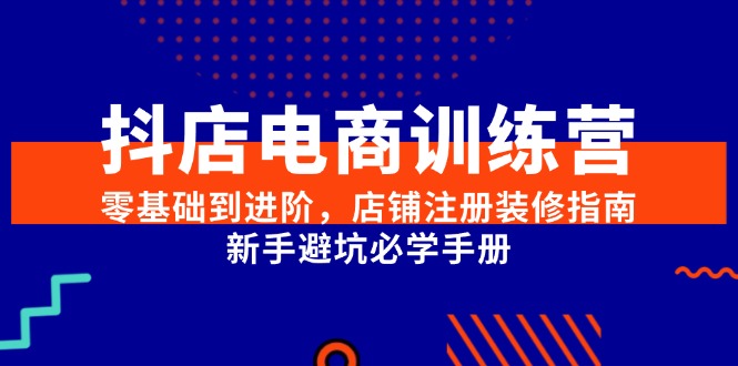 抖店电商训练营，零基础到进阶，店铺注册装修指南，新手避坑必学手册-雲鼎文化传媒