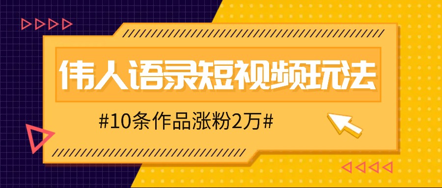 人人可做的伟人语录视频玩法，零成本零门槛，10条作品轻松涨粉2万-雲鼎文化传媒