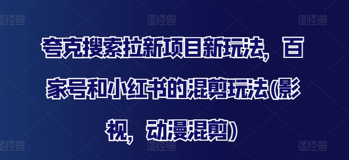 夸克搜索拉新项目新玩法，百家号和小红书的混剪玩法(影视，动漫混剪)-雲鼎文化传媒