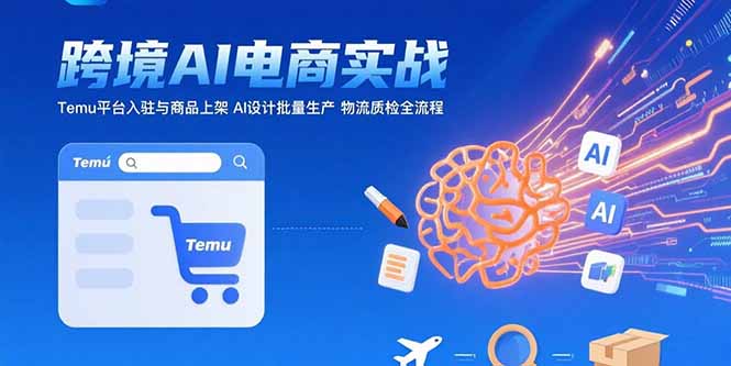AI+跨境电商实战：Temu平台入驻与商品上架 AI设计批量生产 物流质检全流程-雲鼎文化传媒
