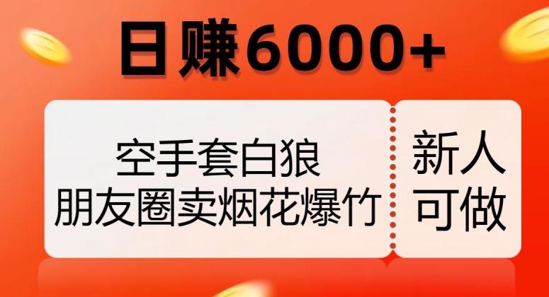 空手套白狼，朋友圈卖烟花爆竹，日赚6000+【揭秘】-雲鼎文化传媒