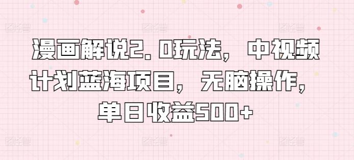 漫画解说2.0玩法，中视频计划蓝海项目，无脑操作，单日收益500+【揭秘】-雲鼎文化传媒