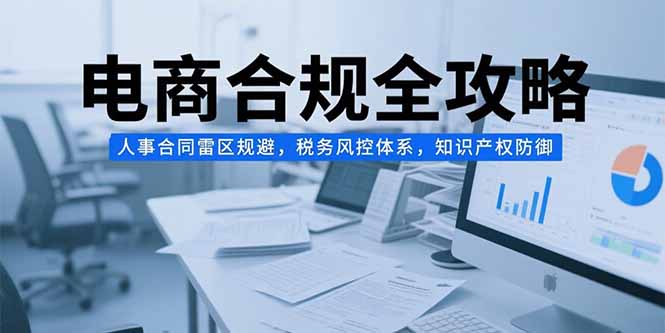 电商合规全攻略，人事合同雷区规避，税务风控体系，知识产权防御-雲鼎文化传媒