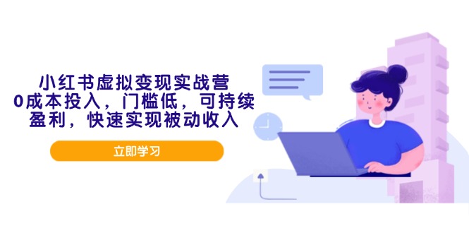 小红书虚拟变现实战营，0成本投入，门槛低，可持续盈利，快速实现被动收入-雲鼎文化传媒