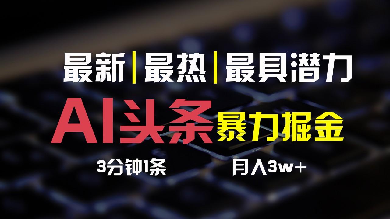 AI头条3天必起号，简单无需经验，3分钟1条，一键多渠道发布，复制粘贴月入3W+-雲鼎文化传媒