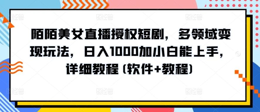 陌陌美女直播授权短剧，多领域变现玩法，日入1000加小白能上手，详细教程(软件+教程)【揭秘】-雲鼎文化传媒