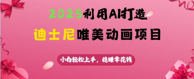2025利用AI打造迪士尼唯美动画项目，小白轻松上手，稳挣零花钱-雲鼎文化传媒