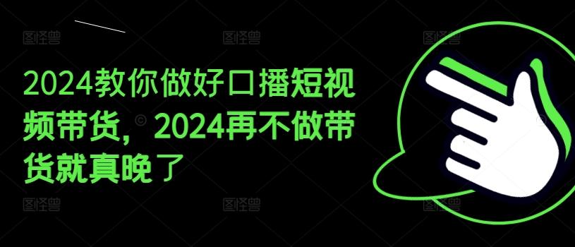 2024教你做好口播短视频带货，2024再不做带货就真晚了-雲鼎文化传媒