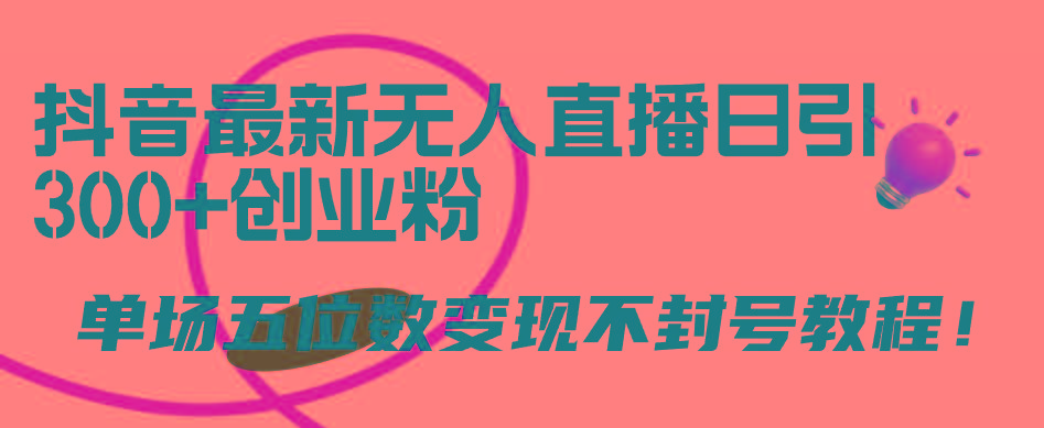 (9366期)抖音最新无人直播日引300+创业粉，单场五位数变现不封号教程！-雲鼎文化传媒