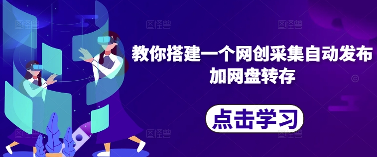 教你搭建一个网创采集自动发布加网盘转存-雲鼎文化传媒