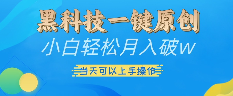 黑科技一键原创小白轻松月入破w，三当天可以上手操作【揭秘】-雲鼎文化传媒
