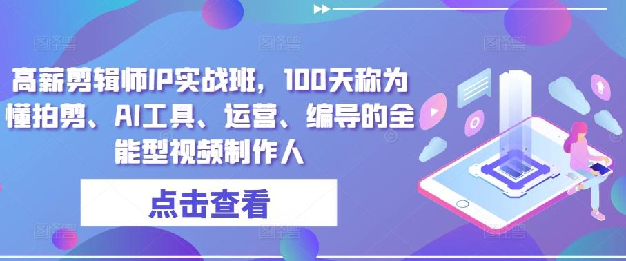 高薪剪辑师IP实战班，100天称为懂拍剪、AI工具、运营、编导的全能型视频制作人-雲鼎文化传媒