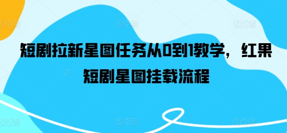 短剧拉新星图任务从0到1教学，红果短剧星图挂载流程-雲鼎文化传媒
