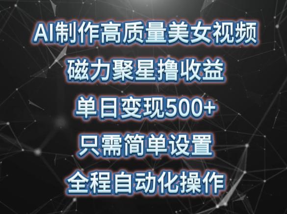AI制作高质量美女视频，磁力聚星撸收益，单日变现500+，只需简单设置，全程自动化操作【揭秘】-雲鼎文化传媒