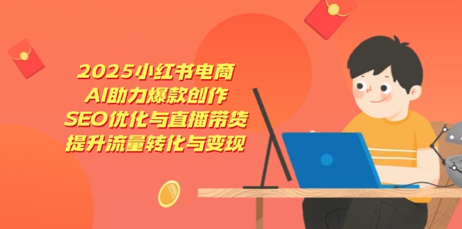 2025小红书电商，AI助力爆款创作，SEO优化与直播带货，提升流量转化与变现-雲鼎文化传媒